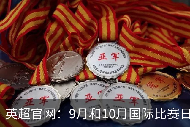 英超官网：9月和10月国际比赛日合并，减少对俱乐部的干扰